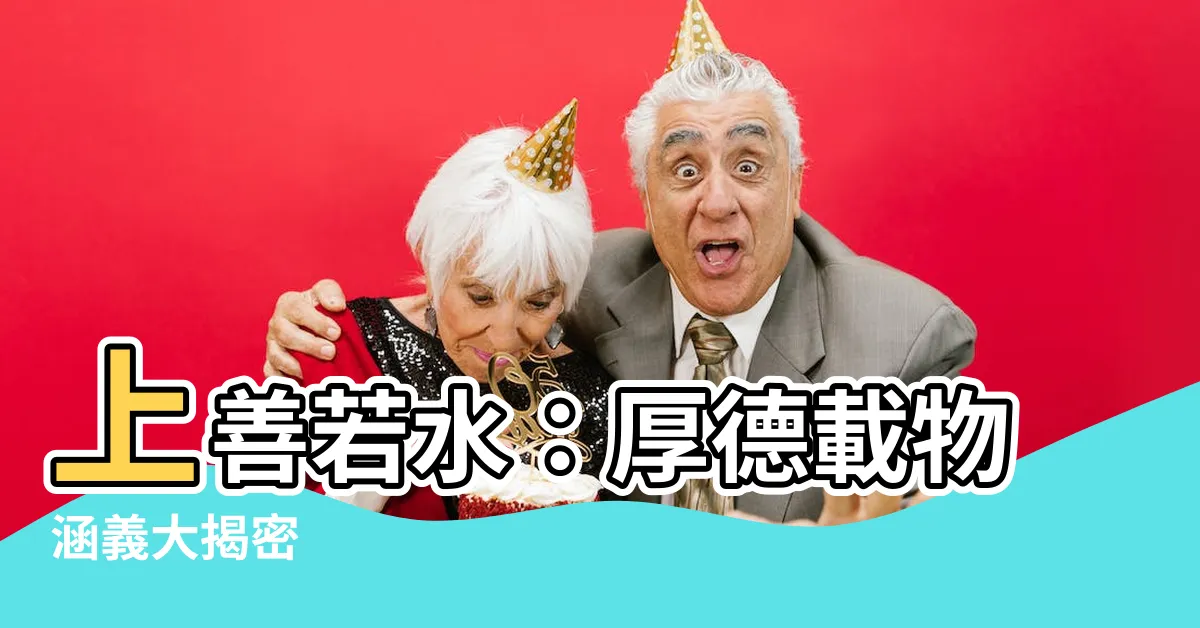 【上善若水厚德載物意思】上善若水：厚德載物涵義大揭密