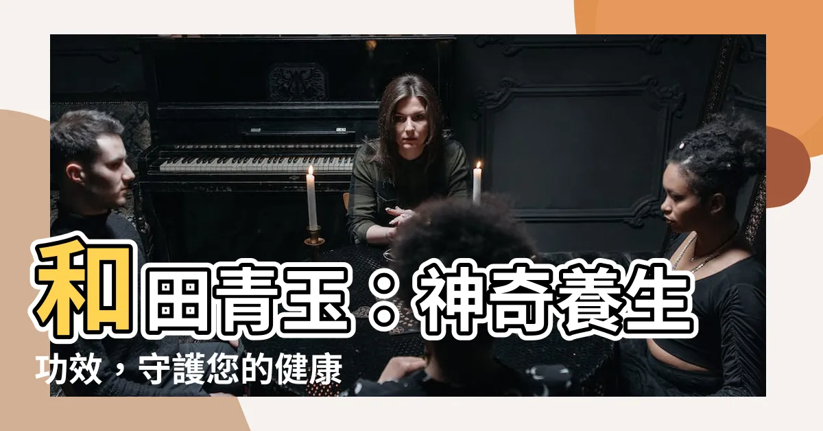 【和田青玉功效】和田青玉：神奇養生功效，守護您的健康！