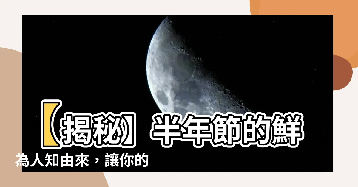 【半年節 由來】【揭秘】半年節的鮮為人知由來，讓你的中秋節更有意義！