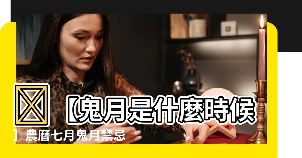 【鬼月是什麼時候】👻【鬼月是什麼時候】農曆七月鬼月禁忌一次看，這些事千萬別做！