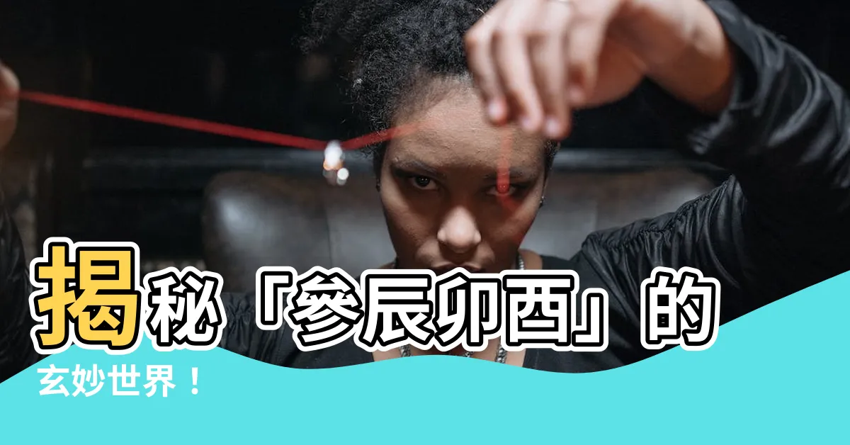 【參辰卯酉】揭秘「參辰卯酉」的玄妙世界！