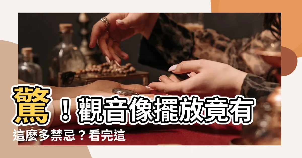 【觀音像擺放】驚！觀音像擺放竟有這麼多禁忌？看完這篇保你平安順遂！