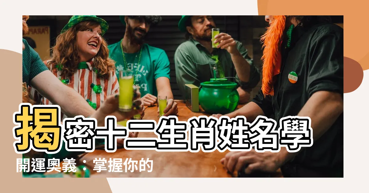 【生肖學】揭密十二生肖姓名學開運奧義：掌握你的幸運用字，助運改運！