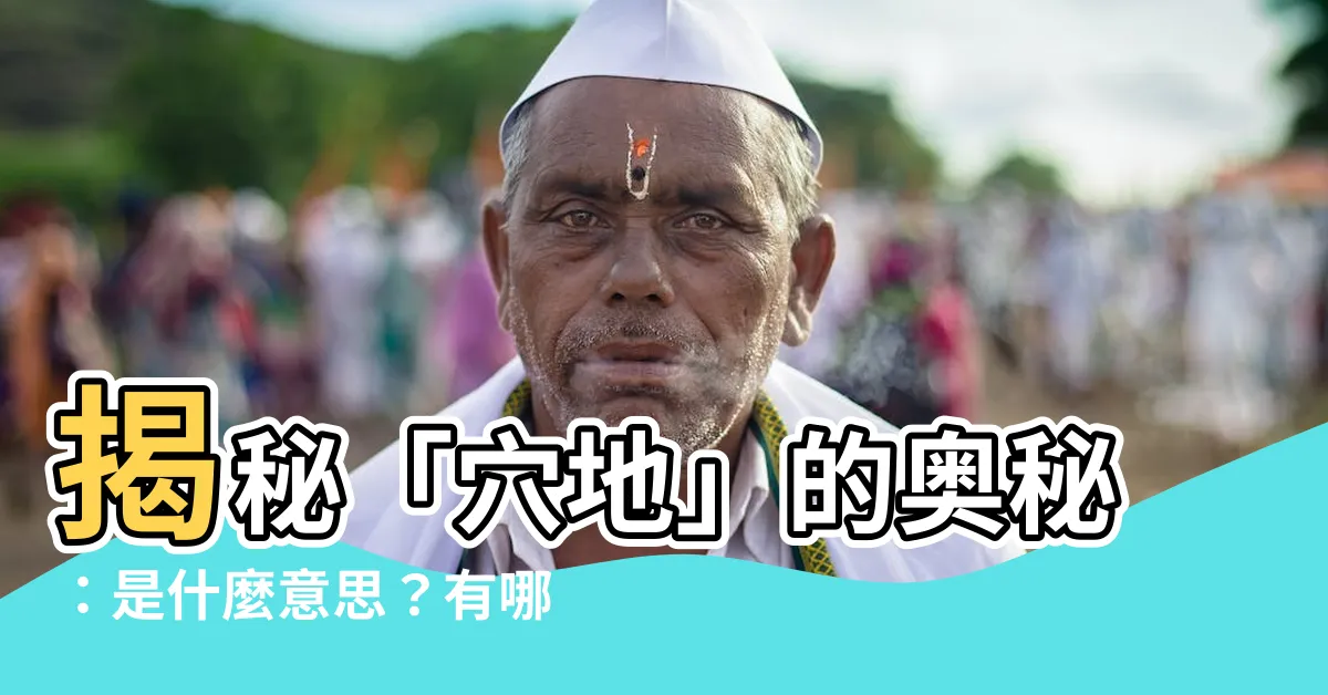 【穴地】揭秘「穴地」的奧秘:是什麼意思?有哪些相關詞語?