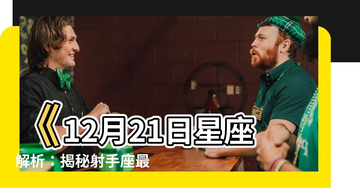 【12月21日星座】《12月21日星座解析：揭秘射手座最後一週的奧秘》