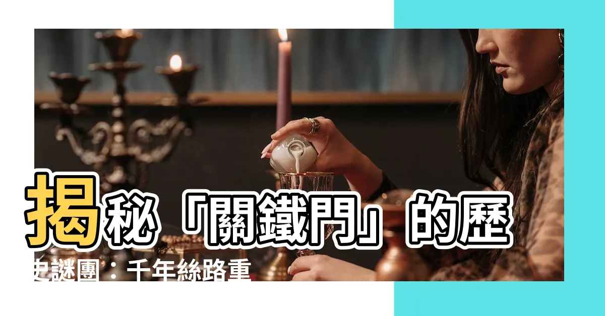 【關鐵門】揭秘「關鐵門」的歷史謎團：千年絲路重鎮的興衰變遷