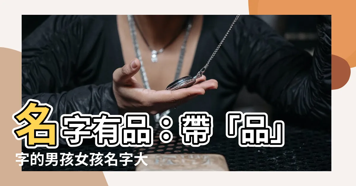 【名字有品】名字有品：帶「品」字的男孩女孩名字大全