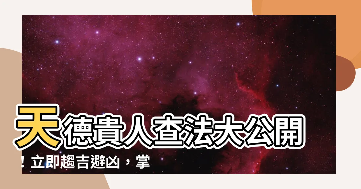【天德貴人查法】天德貴人查法大公開！立即趨吉避兇，掌握好運關鍵！