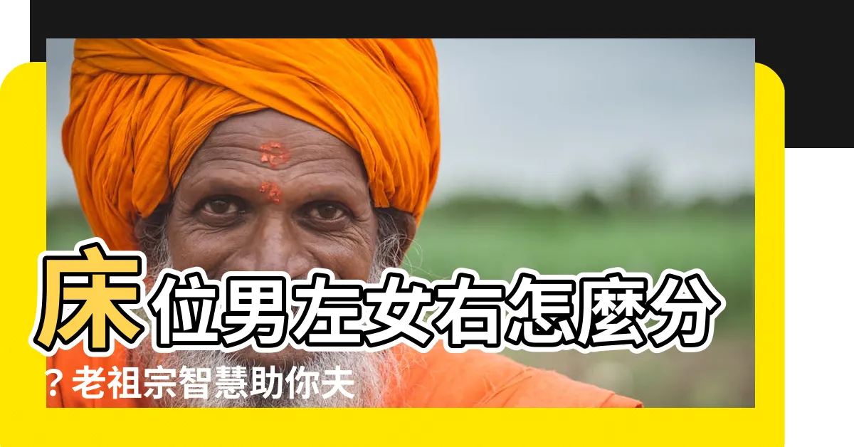 【牀位男左女右怎麼分】牀位男左女右怎麼分？老祖宗智慧助你夫妻恩愛、好運連連！