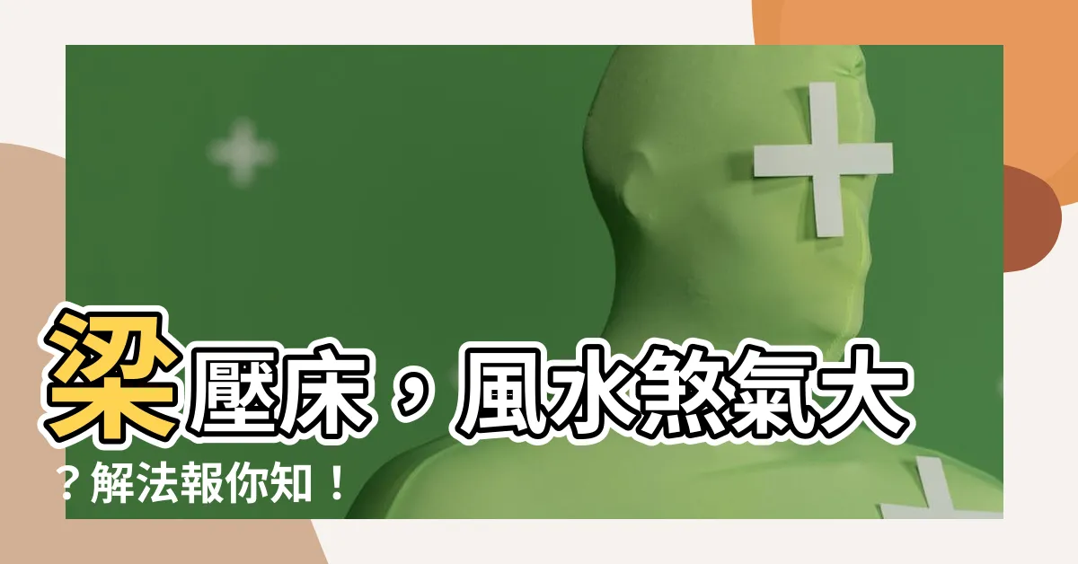 【梁壓牀】梁壓牀，風水煞氣大？解法報你知！