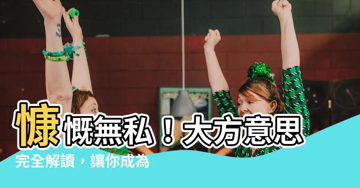 【大方 意思】慷慨無私！大方意思完全解讀，讓你成為受人敬仰的「大方」人