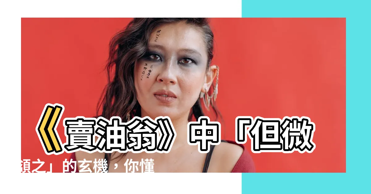 【但微頷之 意思】《賣油翁》中「但微頷之」的玄機，你懂嗎？
