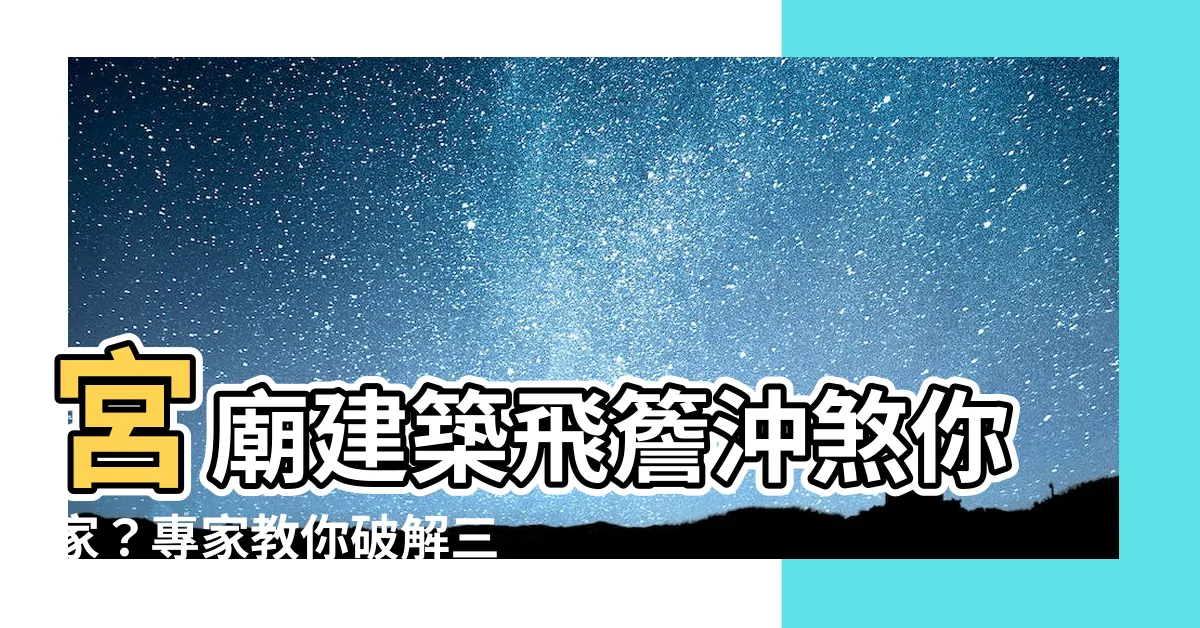 【宮廟建築飛簷沖煞】宮廟建築飛簷沖煞你家?專家教你破解三招!
