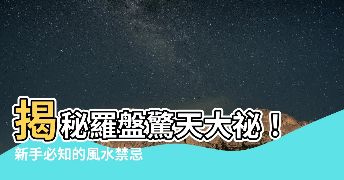 【羅盤禁忌】揭秘羅盤驚天大秘！新手必知的風水禁忌大公開