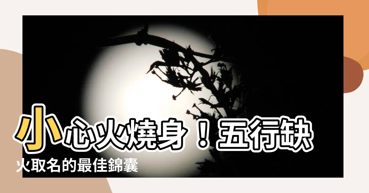 【五行缺火 取名】小心火燒身！五行缺火取名的最佳錦囊
