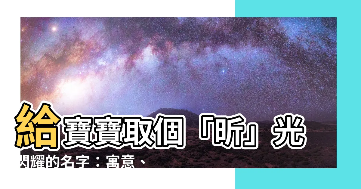【昕 名字】給寶寶取個「昕」光閃耀的名字：寓意、大全及女孩用字精選