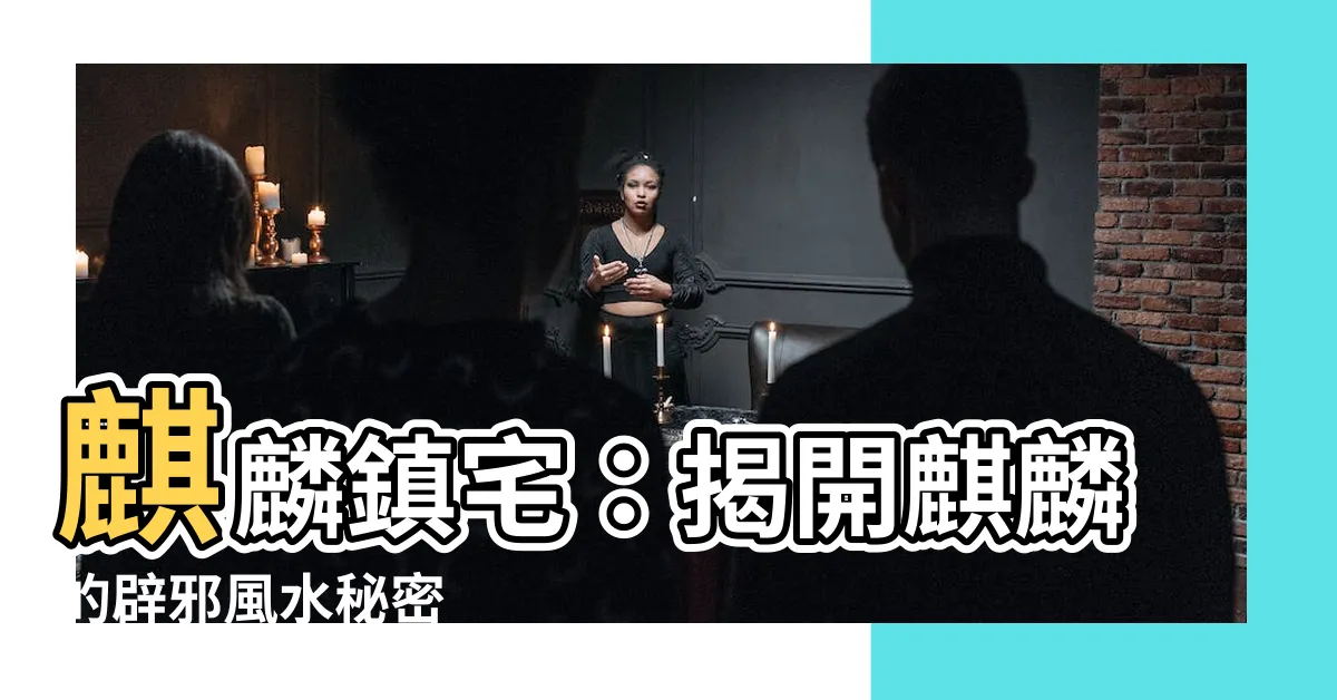 【麒麟鎮宅】麒麟鎮宅：揭開麒麟的辟邪風水秘密