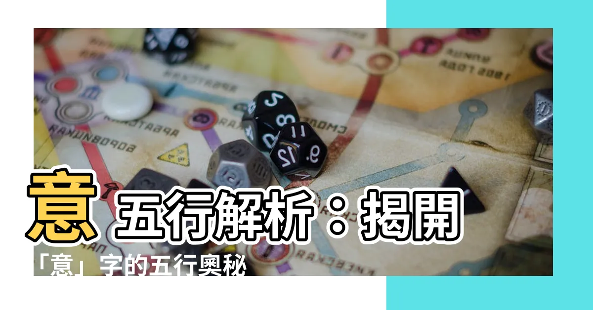 【意 五行】意 五行解析：揭開「意」字的五行奧秘，名字取名寓意大公開！