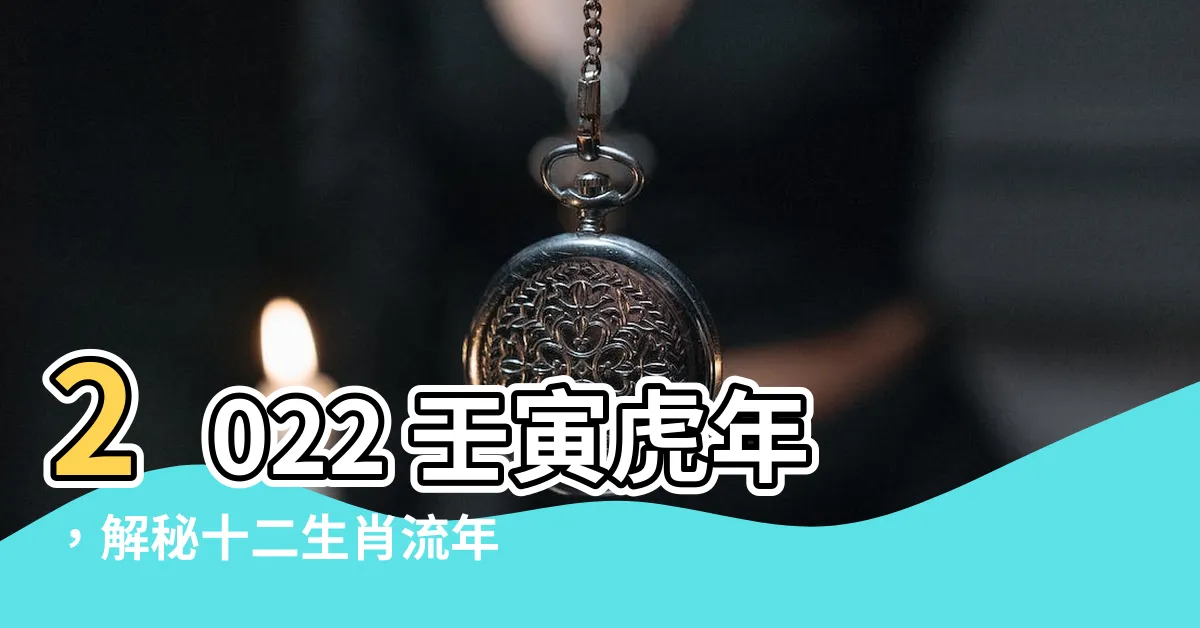 【壬寅虎年】2022 壬寅虎年，解秘十二生肖流年大運勢！