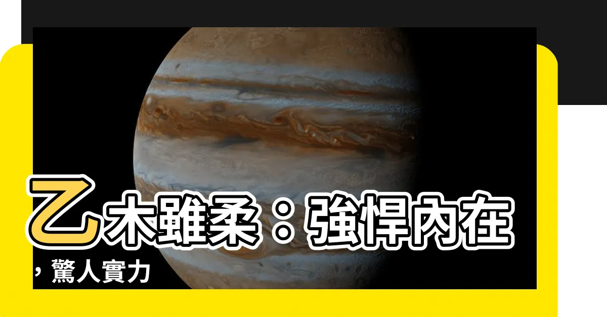 【乙木雖柔】乙木雖柔：強悍內在，驚人實力