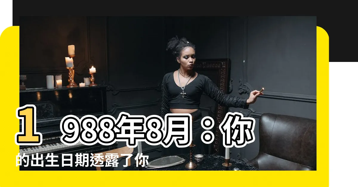 【1988年8月】1988年8月：你的出生日期透露了你不可思議的命運！