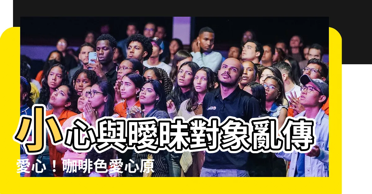 【咖啡色愛心意思】小心與曖昧對象亂傳愛心！咖啡色愛心原來代表「只是朋友」