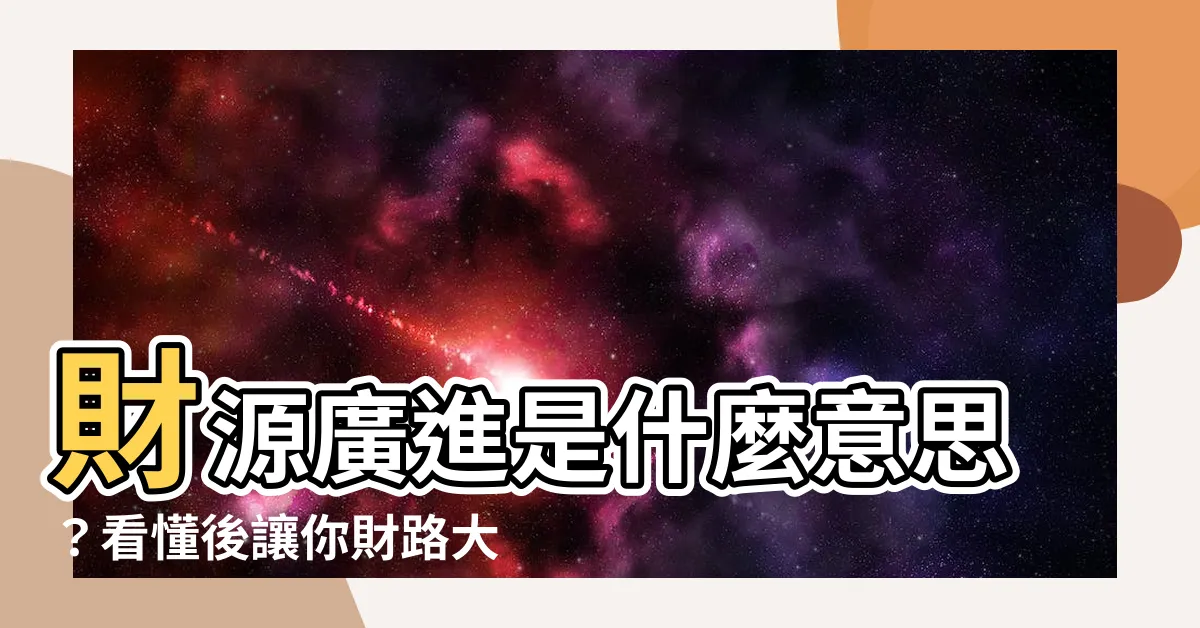 【財源廣進意思】財源廣進是什麼意思？看懂後讓你財路大開！