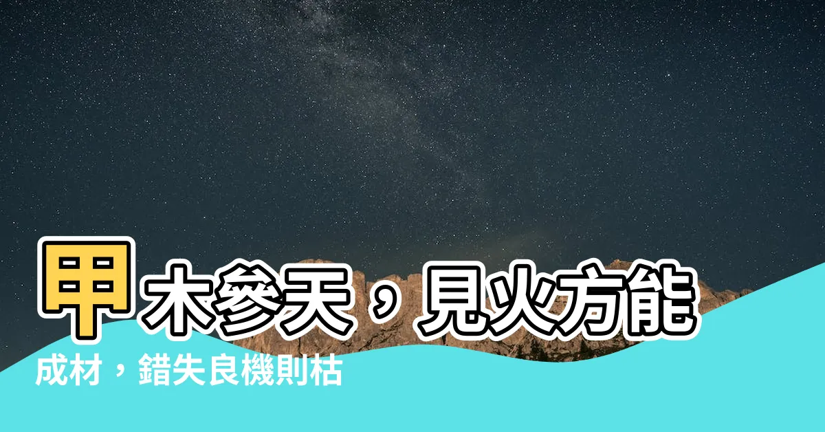 【甲木參天】甲木參天，見火方能成材，錯失良機則枯槁不振