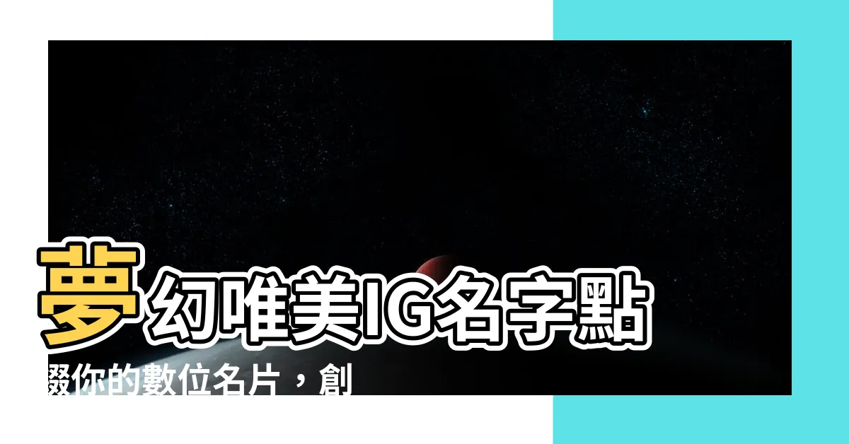 【唯美ig名字】夢幻唯美IG名字點綴你的數位名片，創造令人難忘的印象！