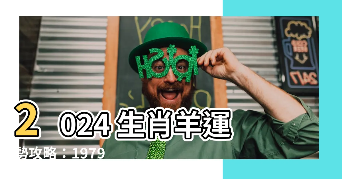 【2024屬羊運勢1979】2024 生肖羊運勢攻略：1979 年屬羊者必看！