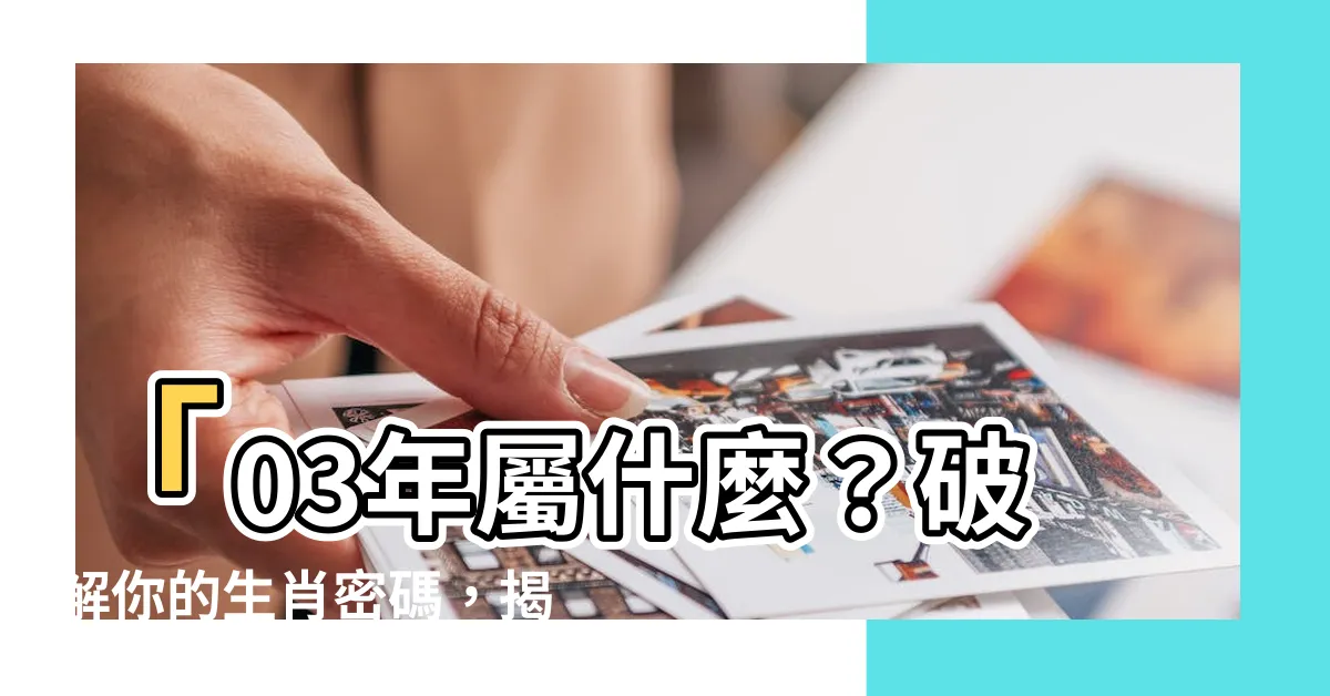 【03年屬什麼】「03年屬什麼？破解你的生肖密碼，揭秘出生年的玄機」
