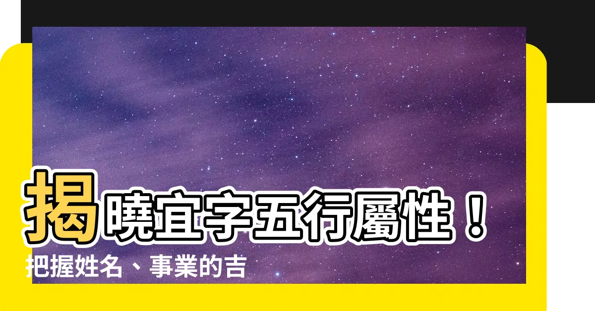 【宜字五行】揭曉宜字五行屬性！把握姓名、事業的吉兆密碼