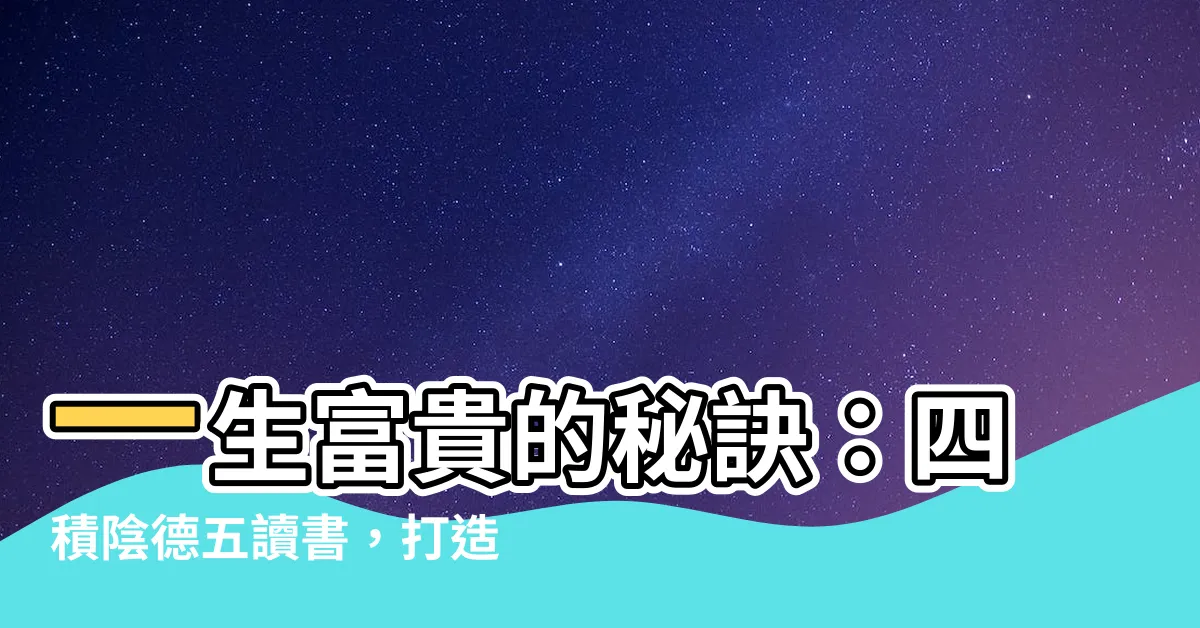 【四積陰德五讀書】一生富貴的秘訣：四積陰德五讀書，打造幸福人生