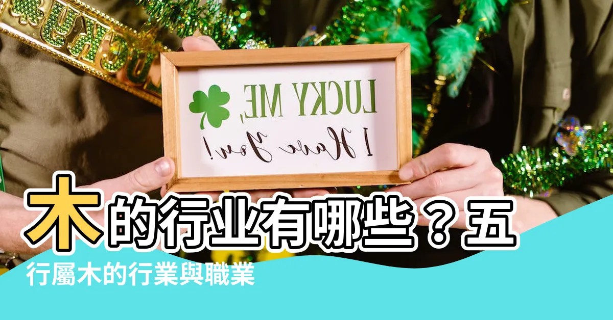 【木的行業有哪些】木的行業有哪些？五行屬木的行業與職業懶人包