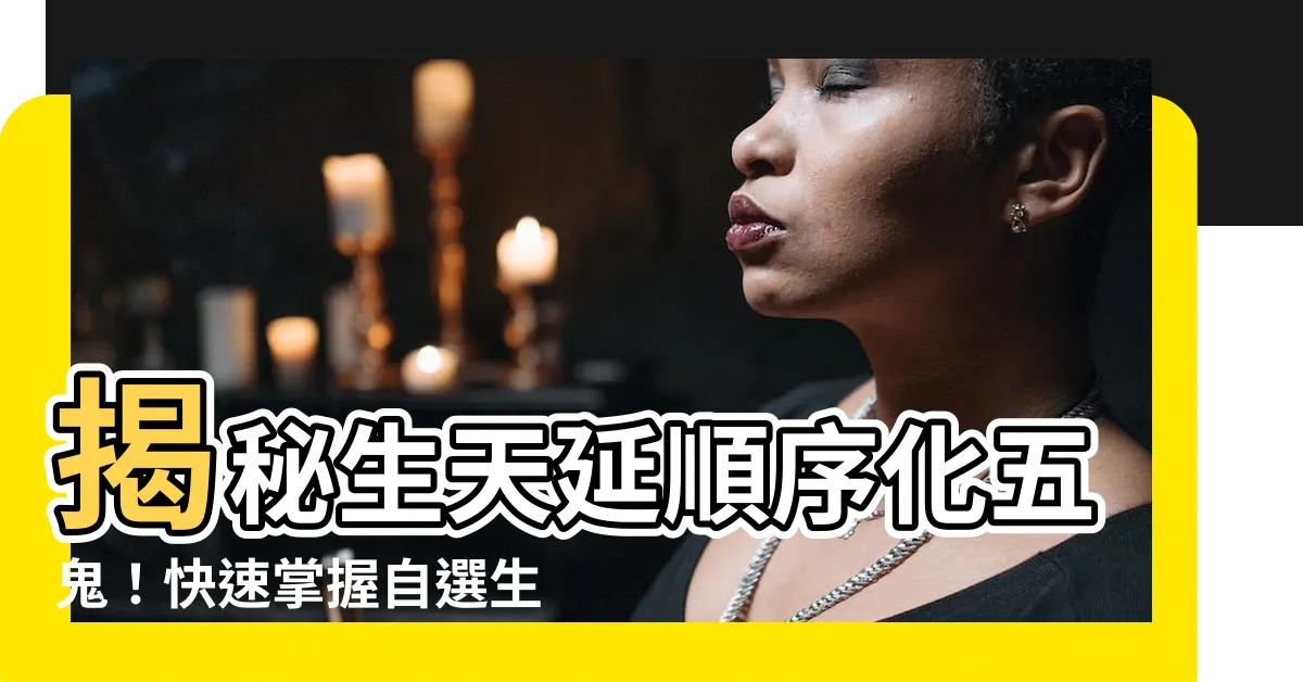 【生天延】揭秘生天延順序化五鬼！快速掌握自選生天延秘訣