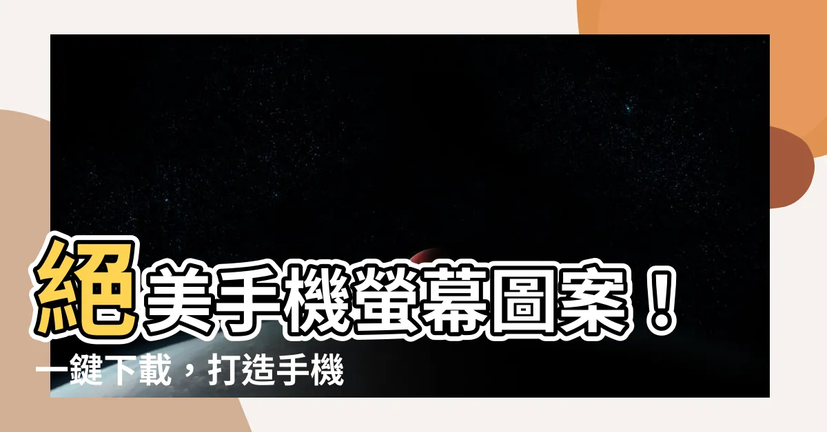 【手機螢幕圖案】絕美手機螢幕圖案！一鍵下載，打造手機桌面新風貌