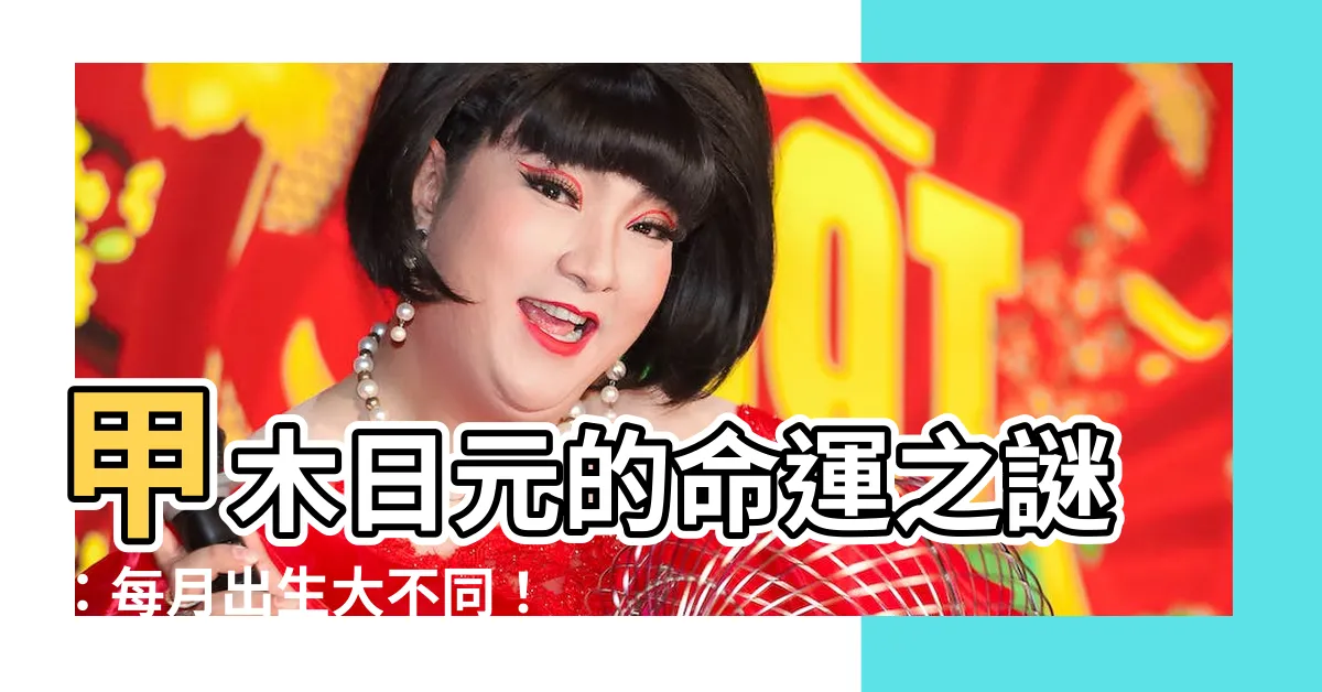 【甲木日元】甲木日元的命運之謎：每月出生大不同！