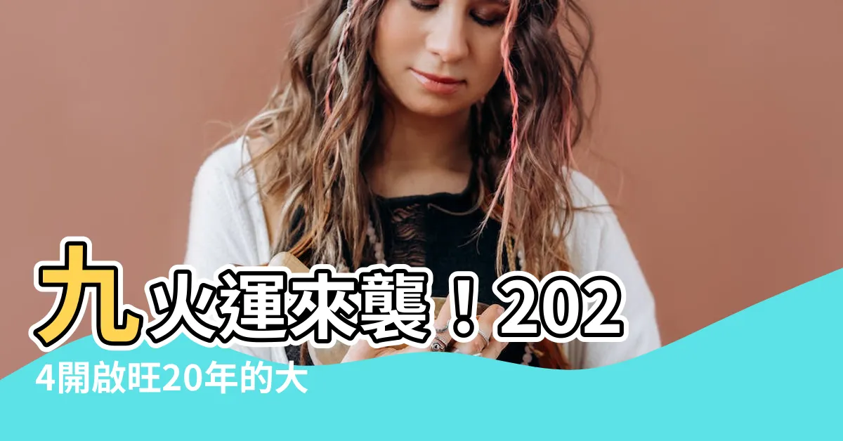 【九火運 2024】九火運來襲！2024開啟旺20年的大吉運勢！