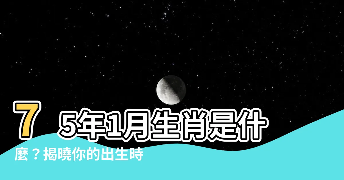 【75年1月生肖】75年1月生肖是什麼？揭曉你的出生時辰生肖！