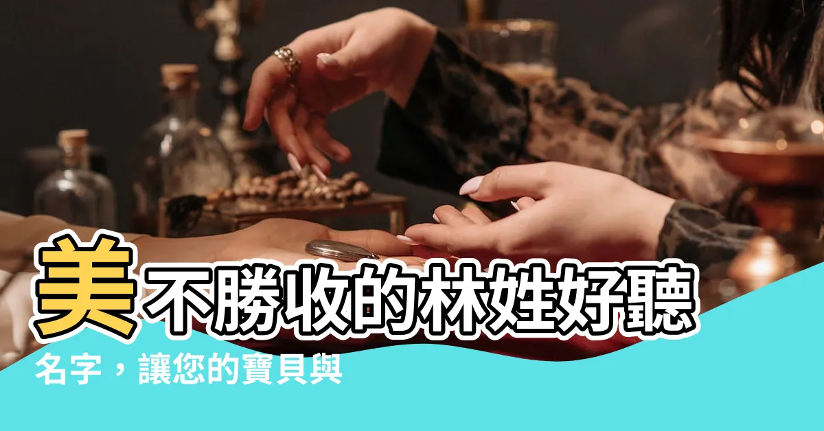 【林的好聽名字】美不勝收的林姓好聽名字，讓您的寶貝與眾不同！