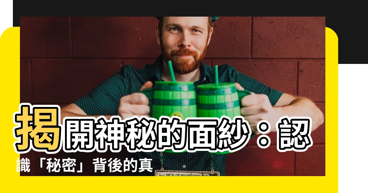 【秘密 意思】揭開神秘的面紗:認識「秘密」背後的真意!