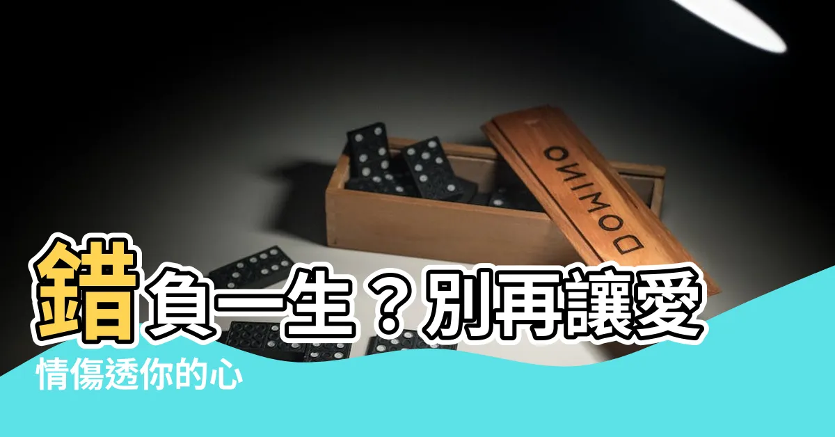 【錯負意思】錯負一生？別再讓愛情傷透你的心