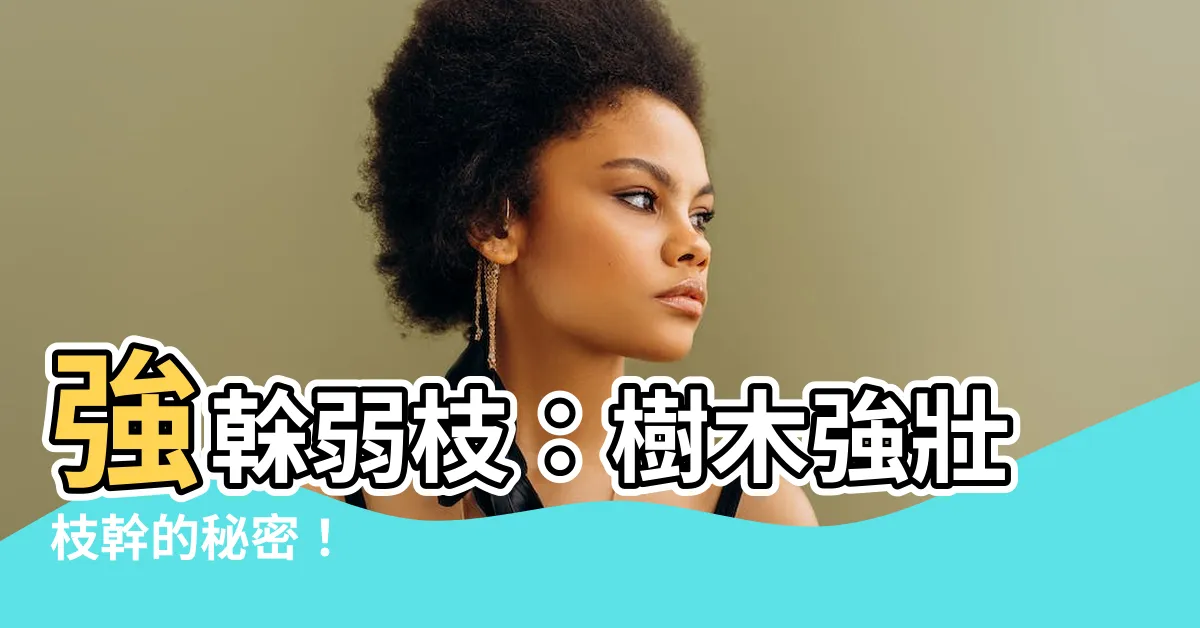 【強榦弱枝】強榦弱枝：樹木強壯枝幹的秘密！