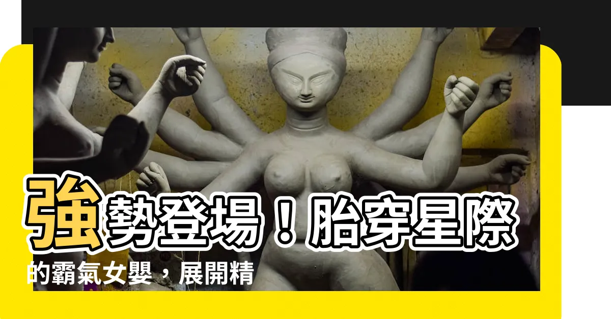 【胎穿星際小説】強勢登場！胎穿星際的霸氣女嬰，展開精彩冒險之旅