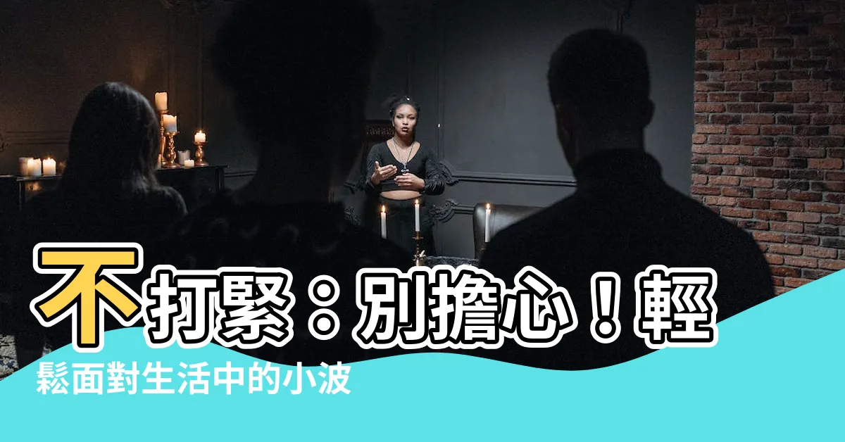 【不打緊 的意思】不打緊：別擔心！輕鬆面對生活中的小波折