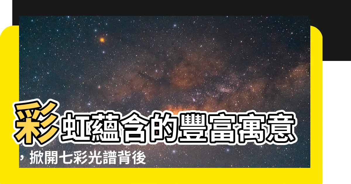 【彩虹 寓意】彩虹藴含的豐富寓意，掀開七彩光譜背後的秘密！