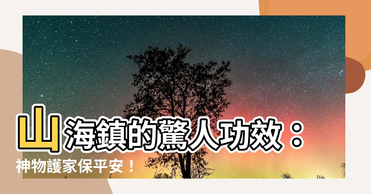 【山海鎮功效】山海鎮的驚人功效：神物護家保平安！
