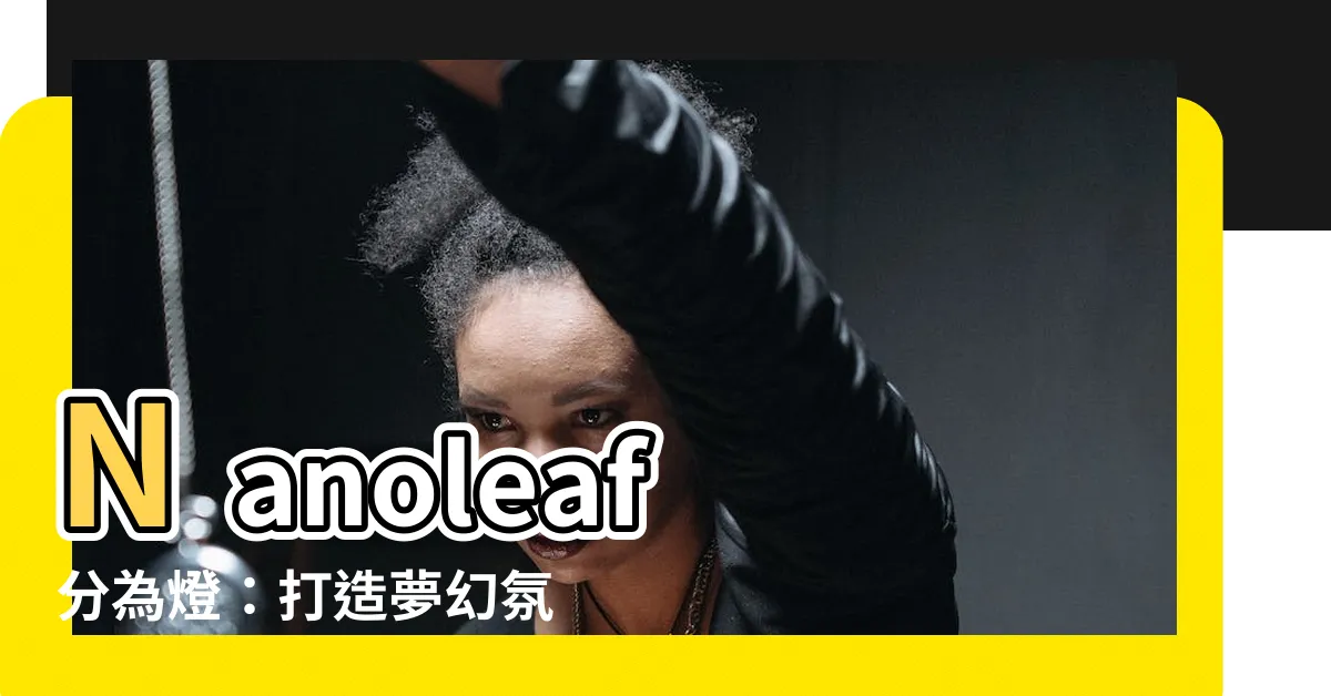 【分為燈】Nanoleaf 分為燈:打造夢幻氛圍,點亮你的夜色