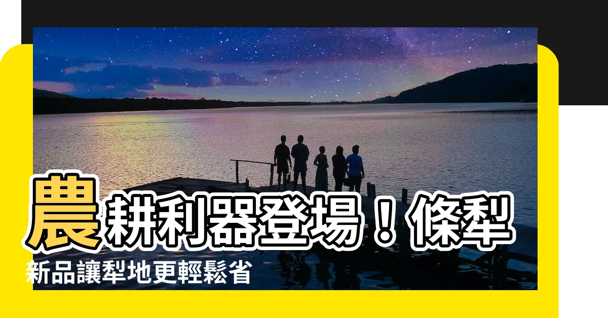 【條犁】農耕利器登場！條犁新品讓犁地更輕鬆省力