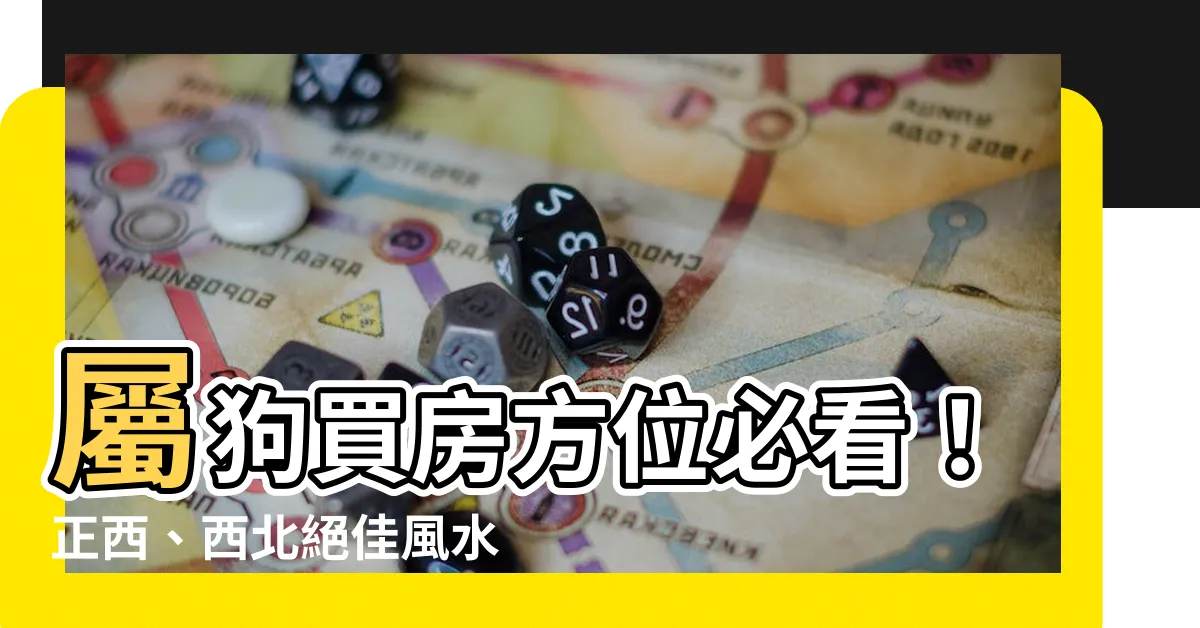 【屬狗買房方位】屬狗買房方位必看！正西、西北絕佳風水助旺財運
